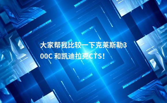 大家帮我比较一下克莱斯勒300C 和凯迪拉克CTS！
